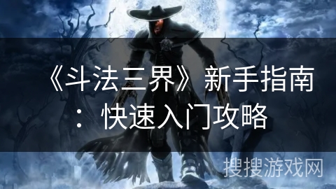 《斗法三界》新手指南:快速入门攻略 《斗法三界》新手指南:快速入门攻略