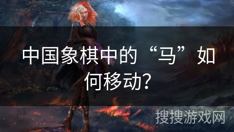 中国象棋中的“马”如何移动？