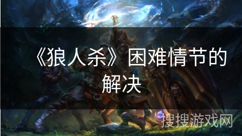 《狼人杀》困难情节的解决
