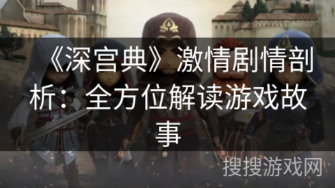 《深宫典》激情剧情剖析：全方位解读游戏故事