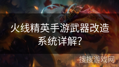火线精英手游武器改造系统详解？