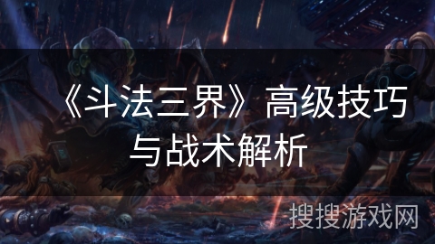 《斗法三界》高级技巧与战术解析