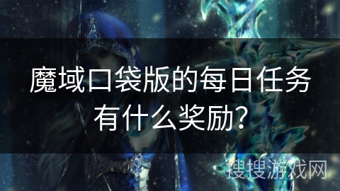 魔域口袋版的每日任务有什么奖励？