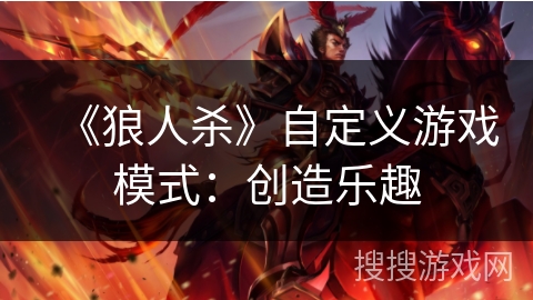 《狼人杀》自定义游戏模式:创造乐趣 《狼人杀》自定义游戏模式:创造乐趣