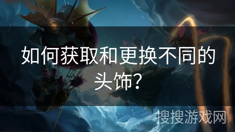 如何获取和更换不同的头饰？