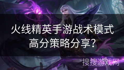 火线精英手游战术模式高分策略分享？