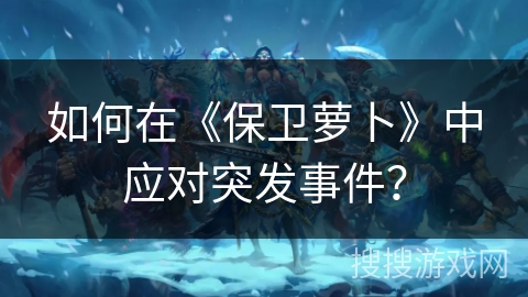如何在《保卫萝卜》中应对突发事件? 如何在《保卫萝卜》中应对突发事件?