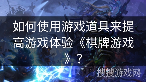 如何使用游戏道具来提高游戏体验《棋牌游戏》? 如何使用游戏道具来提高游戏体验《棋牌游戏》?