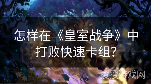 怎样在《皇室战争》中打败快速卡组？