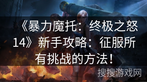 《暴力魔托：终极之怒14》新手攻略：征服所有挑战的方法！