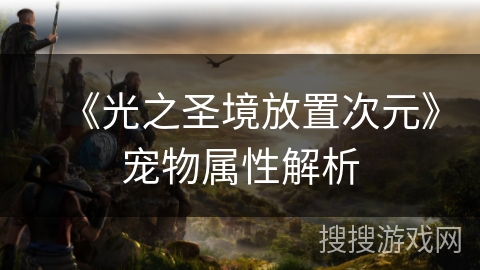 《光之圣境放置次元》宠物属性解析