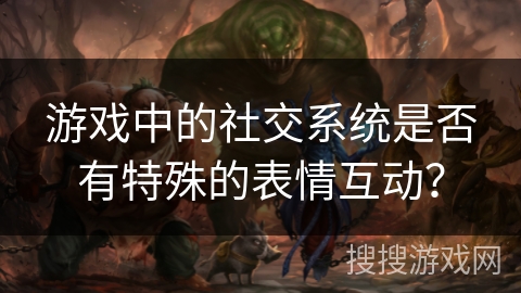 游戏中的社交系统是否有特殊的表情互动？