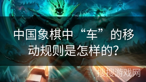 中国象棋中“车”的移动规则是怎样的？