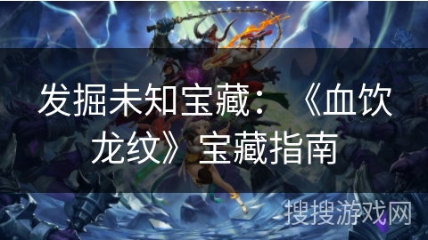 发掘未知宝藏：《血饮龙纹》宝藏指南