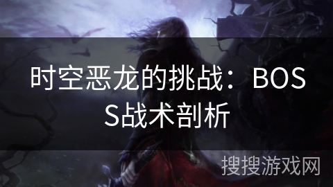 时空恶龙的挑战:BOSS战术剖析 时空恶龙的挑战:BOSS战术剖析