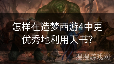 怎样在造梦西游4中更优秀地利用天书? 怎样在造梦西游4中更优秀地利用天书?