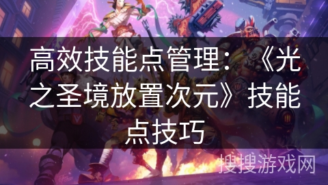 高效技能点管理:《光之圣境放置次元》技能点技巧 高效技能点管理:《光之圣境放置次元》技能点技巧