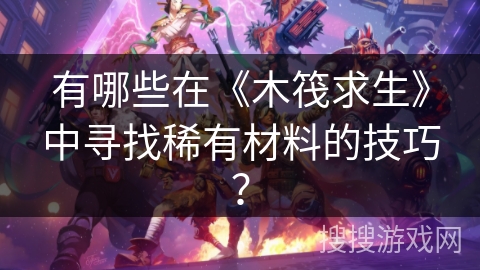 有哪些在《木筏求生》中寻找稀有材料的技巧？