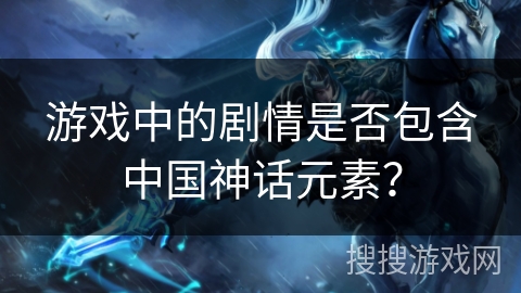 游戏中的剧情是否包含中国神话元素？