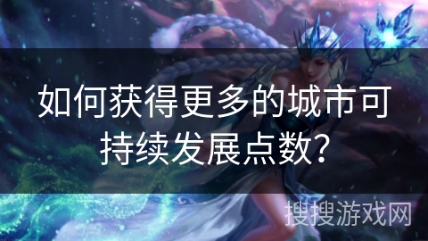 如何获得更多的城市可持续发展点数？