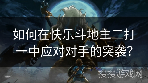 如何在快乐斗地主二打一中应对对手的突袭？