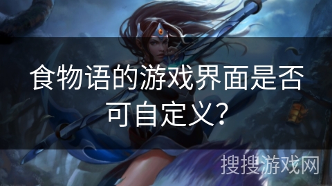 食物语的游戏界面是否可自定义？
