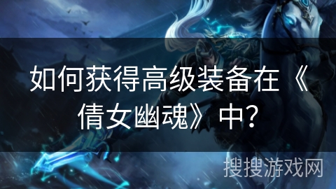 如何获得高级装备在《倩女幽魂》中？