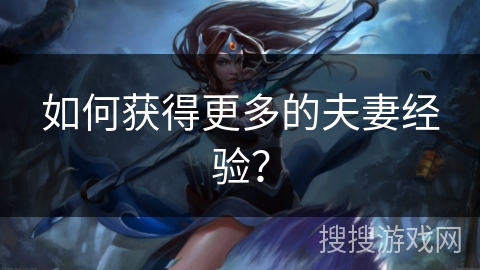 如何获得更多的夫妻经验? 如何获得更多的夫妻经验?