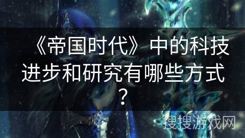 《帝国时代》中的科技进步和研究有哪些方式？