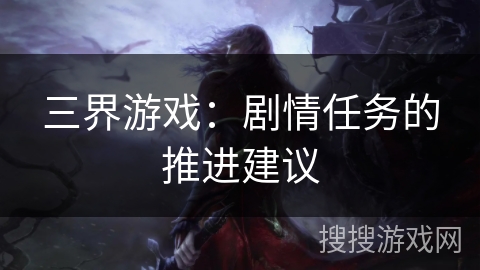 三界游戏:剧情任务的推进建议 三界游戏:剧情任务的推进建议