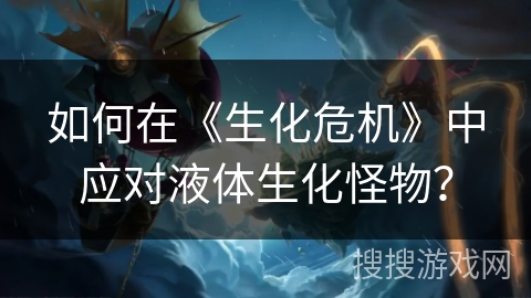 如何在《生化危机》中应对液体生化怪物？