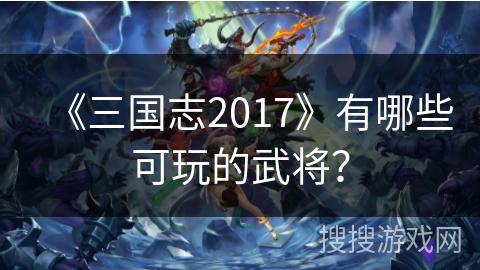 《三国志2017》有哪些可玩的武将？