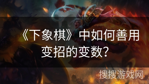 《下象棋》中如何善用变招的变数？