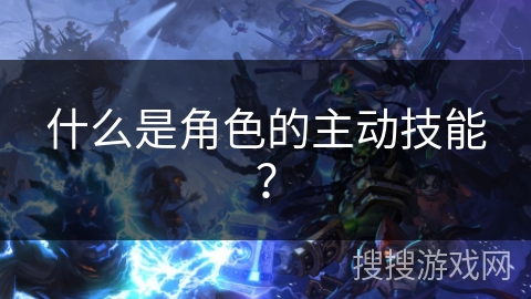什么是角色的主动技能？