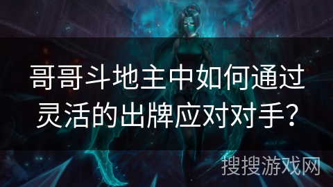 哥哥斗地主中如何通过灵活的出牌应对对手？