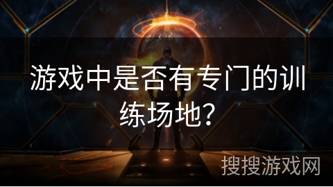 游戏中是否有专门的训练场地？