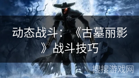 动态战斗：《古墓丽影》战斗技巧