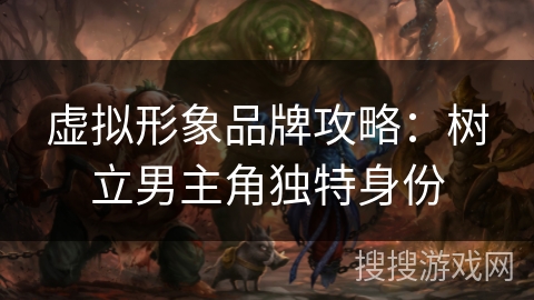 虚拟形象品牌攻略：树立男主角独特身份