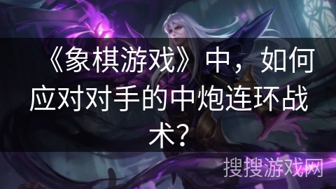 《象棋游戏》中，如何应对对手的中炮连环战术？