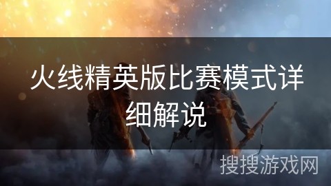 火线精英版比赛模式详细解说