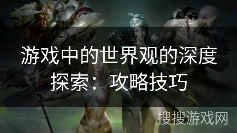 游戏中的世界观的深度探索：攻略技巧