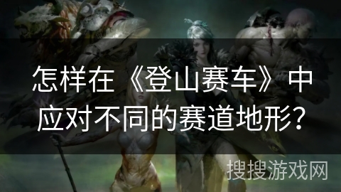 怎样在《登山赛车》中应对不同的赛道地形？