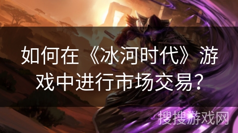 如何在《冰河时代》游戏中进行市场交易？