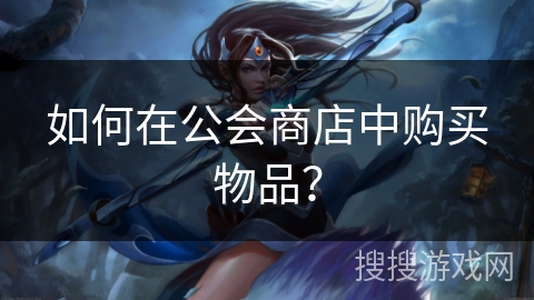 如何在公会商店中购买物品？
