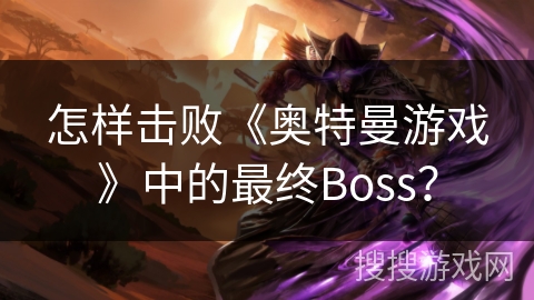 怎样击败《奥特曼游戏》中的最终Boss？