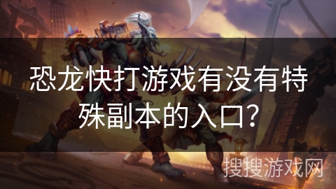 恐龙快打游戏有没有特殊副本的入口？