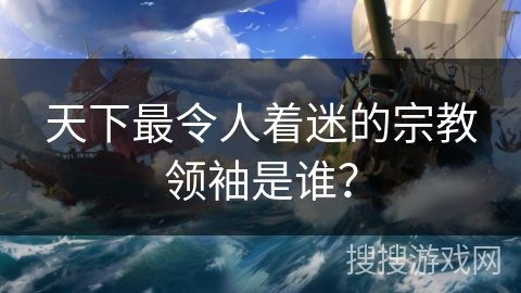 天下最令人着迷的宗教领袖是谁？