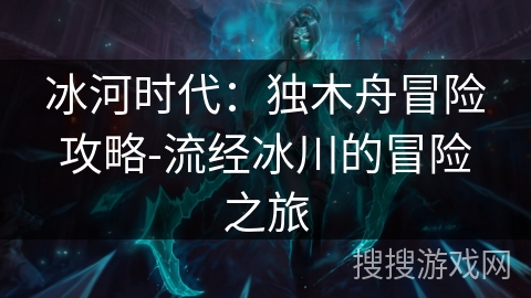 冰河时代：独木舟冒险攻略-流经冰川的冒险之旅
