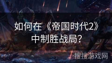 如何在《帝国时代2》中制胜战局？