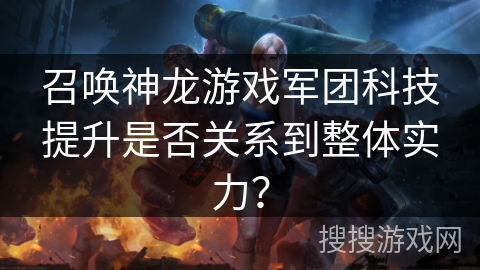 召唤神龙游戏军团科技提升是否关系到整体实力？